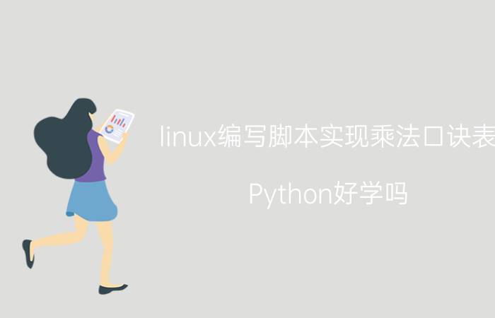 linux编写脚本实现乘法口诀表 Python好学吗？为什么？